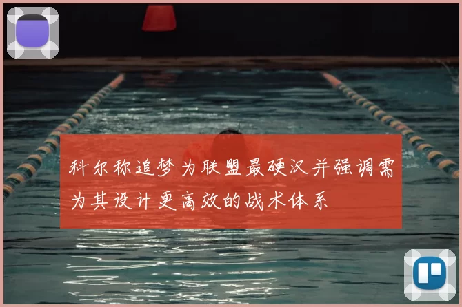 科尔称追梦为联盟最硬汉并强调需为其设计更高效的战术体系