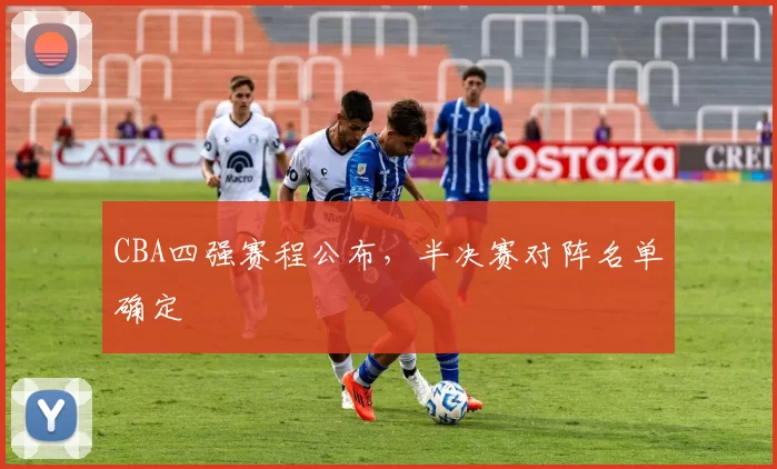 CBA四强赛程公布，半决赛对阵名单确定