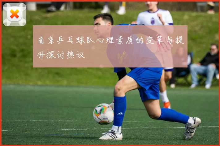 南京乒乓球队心理素质的变革与提升探讨热议