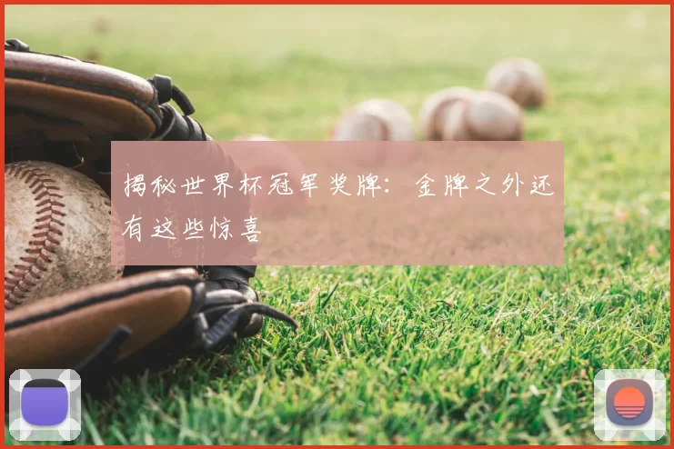 揭秘世界杯冠军奖牌：金牌之外还有这些惊喜