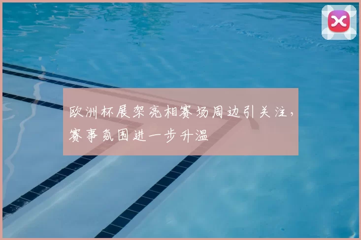欧洲杯展架亮相赛场周边引关注，赛事氛围进一步升温