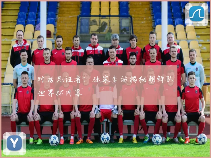对话见证者:独家专访揭秘朝鲜队世界杯内幕