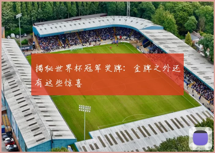 揭秘世界杯冠军奖牌:金牌之外还有这些惊喜