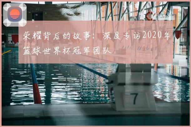 荣耀背后的故事：深度专访2020年篮球世界杯冠军团队